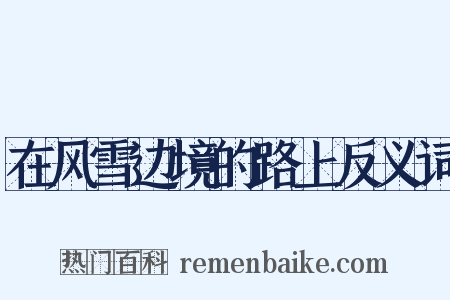 在风雪边境的路上反义词是什么意思的图片